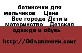 батиночки для мальчиков  › Цена ­ 350 - Все города Дети и материнство » Детская одежда и обувь   